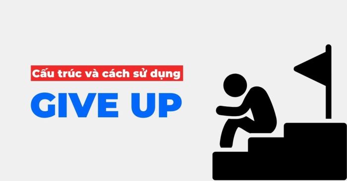 give up là gì? Cách sử dụng và bài tập áp dụng đơn giản