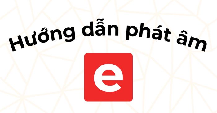 cách phát âm e trong tiếng Anh theo chuẩn quốc tế