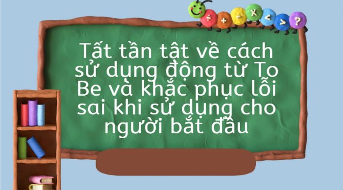 động từ to be cách sử dụng và các sai lầm thường gặp