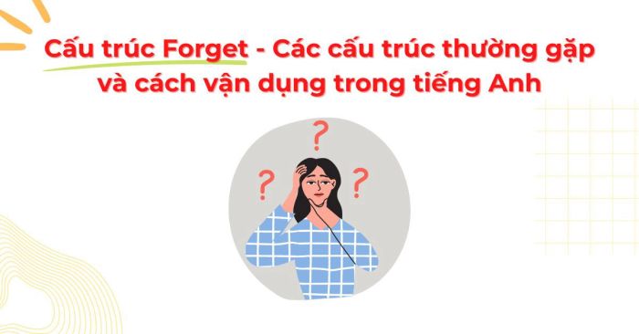 Cấu trúc và cách sử dụng forget - Các cấu trúc phổ biến kèm bài tập thực hành