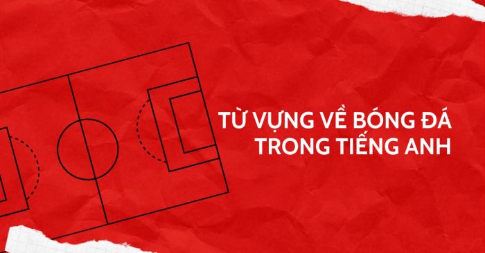 từ vựng về bóng đá đầy đủ chi tiết