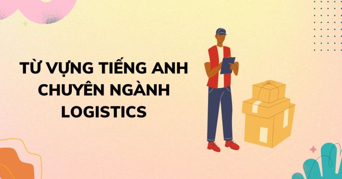 tiếng anh cho ngành logistics toàn bộ từ vựng đầy đủ âm và ý nghĩa