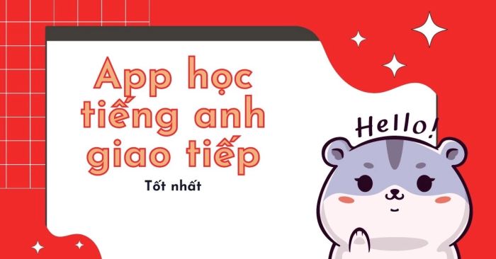 Top 4 ứng dụng học tiếng Anh giao tiếp tốt nhất dành cho mọi trình độ