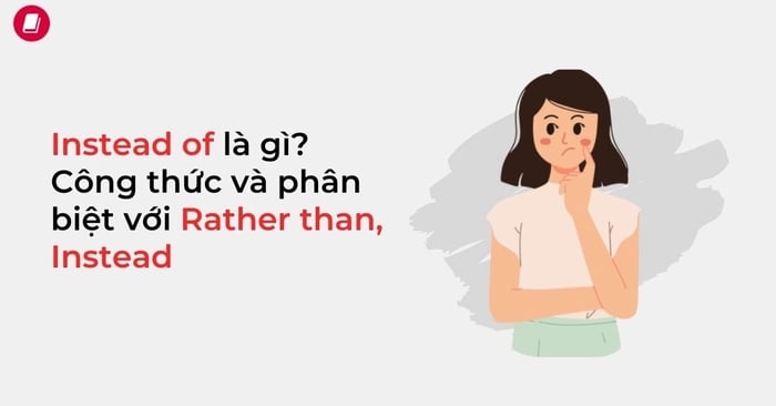 thay vì là gì? Cấu trúc và cách sử dụng của instead of trong tiếng anh