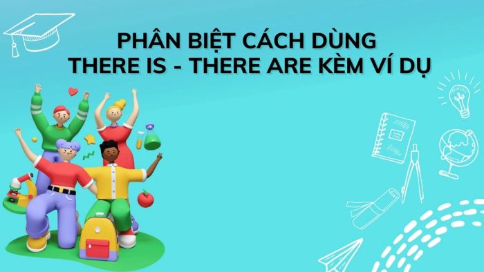 Phân biệt cách sử dụng there is và there are kèm ví dụ cụ thể