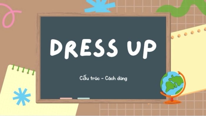 định nghĩa, cấu trúc, cách sử dụng và các cụm từ tương đồng của dress up