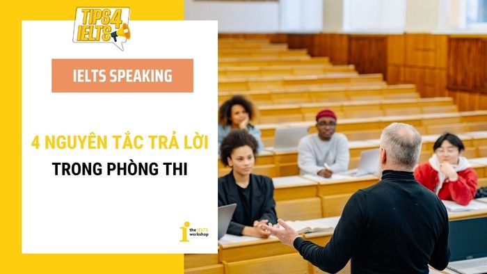 Mẹo IELTS Speaking – 4 Nguyên Tắc Để Trả Lời Câu Hỏi Trong Phòng Thi