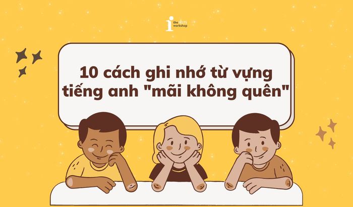 10 cách nhớ từ vựng tiếng Anh “mãi mãi không quên”