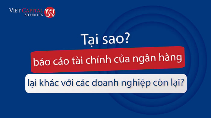 Tại sao báo cáo tài chính của ngân hàng khác biệt so với các doanh nghiệp khác?