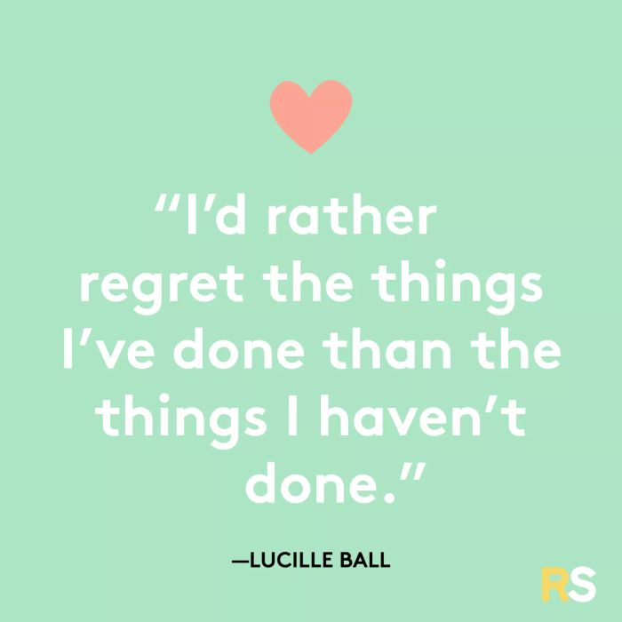 I’d rather regret the things I’ve done than the things I haven’t done.