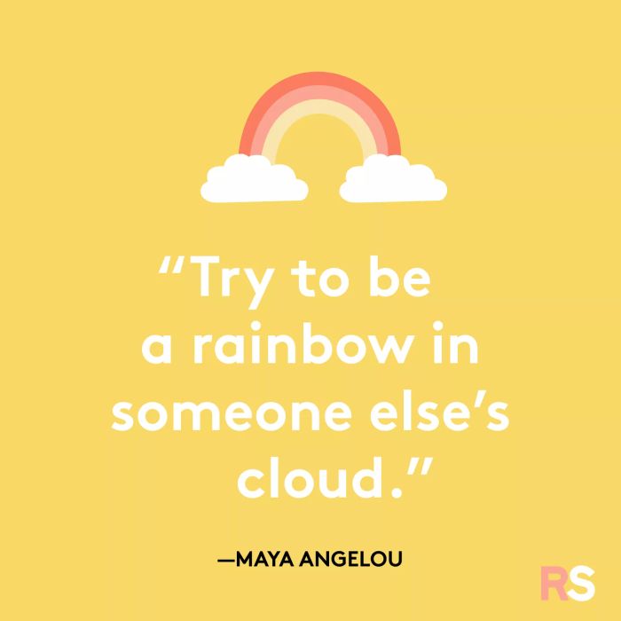 Try to be a rainbow in someone else’s cloud.