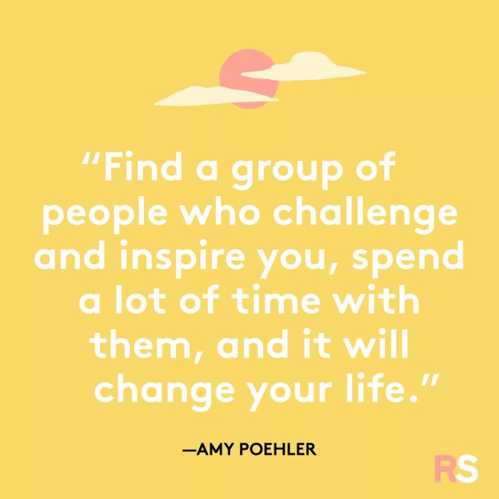 Surround yourself with a group of people who push and motivate you, spend ample time with them, and it will profoundly transform your life