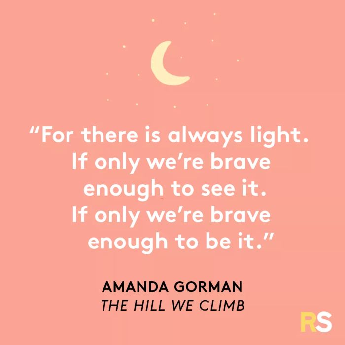“For there is always light. If only we’re brave enough to see it. If only we’re brave enough to be it.” - Amanda Gorman, The Hill We Climb