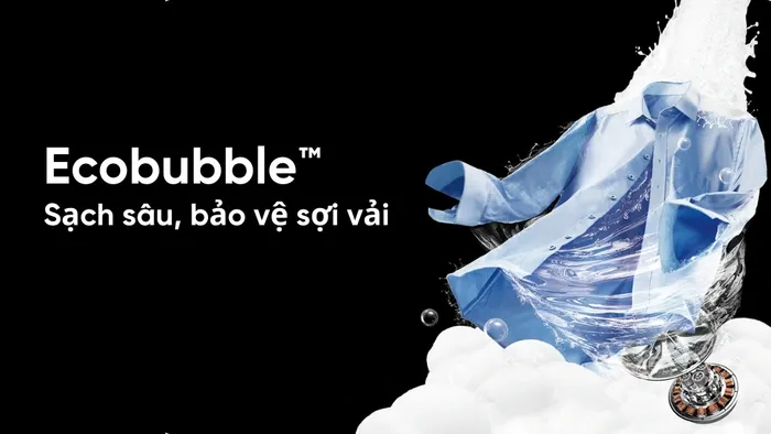 Công nghệ Ecobubble giặt sạch sâu, bảo vệ sợi vải tối ưu