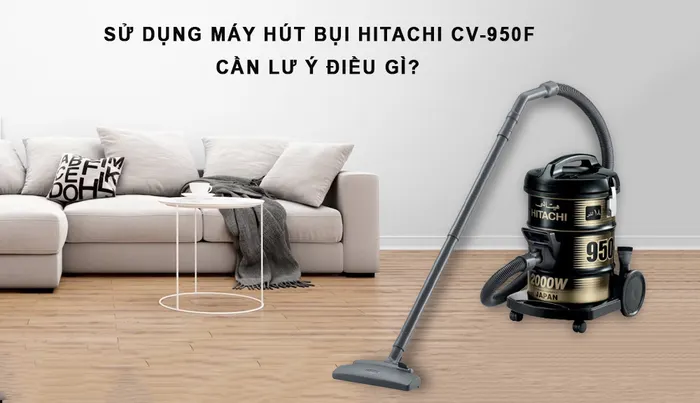 Những lưu ý khi sử dụng Máy Hút Bụi Hitachi CV-950F 